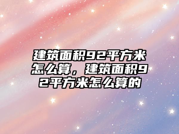 建筑面積92平方米怎么算，建筑面積92平方米怎么算的