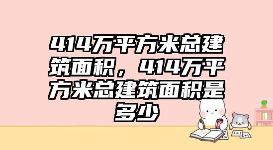 414萬平方米總建筑面積，414萬平方米總建筑面積是多少