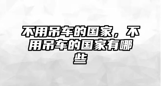 不用吊車(chē)的國(guó)家，不用吊車(chē)的國(guó)家有哪些