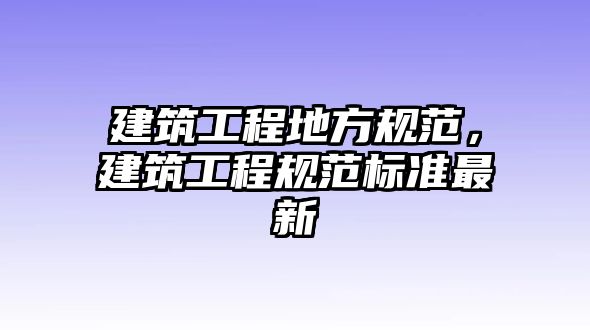 建筑工程地方規(guī)范，建筑工程規(guī)范標(biāo)準(zhǔn)最新