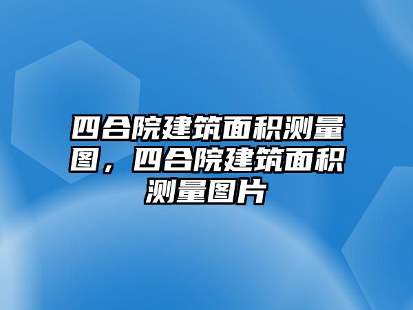 四合院建筑面積測(cè)量圖，四合院建筑面積測(cè)量圖片