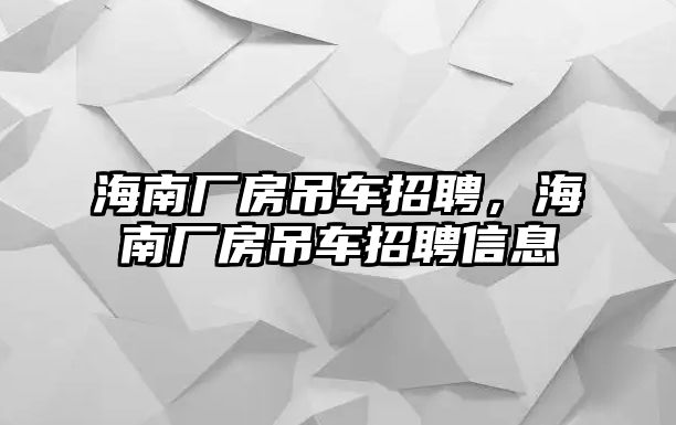 海南廠房吊車招聘，海南廠房吊車招聘信息