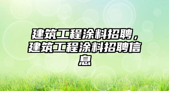 建筑工程涂料招聘，建筑工程涂料招聘信息