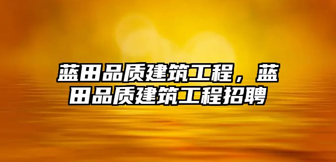 藍田品質(zhì)建筑工程，藍田品質(zhì)建筑工程招聘