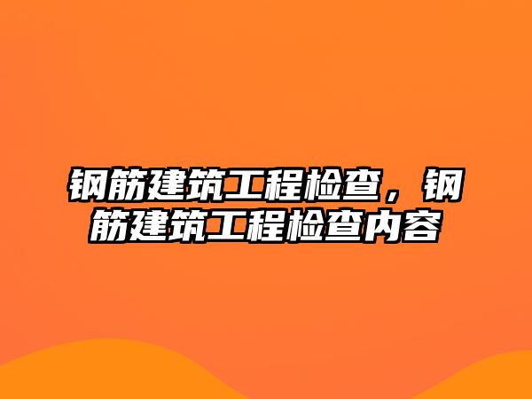 鋼筋建筑工程檢查，鋼筋建筑工程檢查內(nèi)容