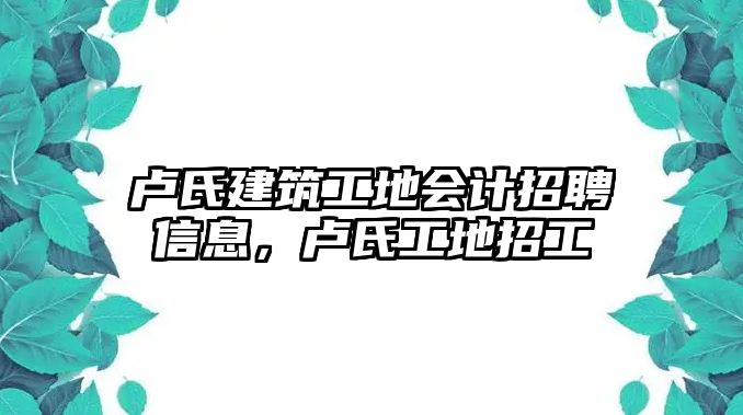 盧氏建筑工地會計招聘信息，盧氏工地招工