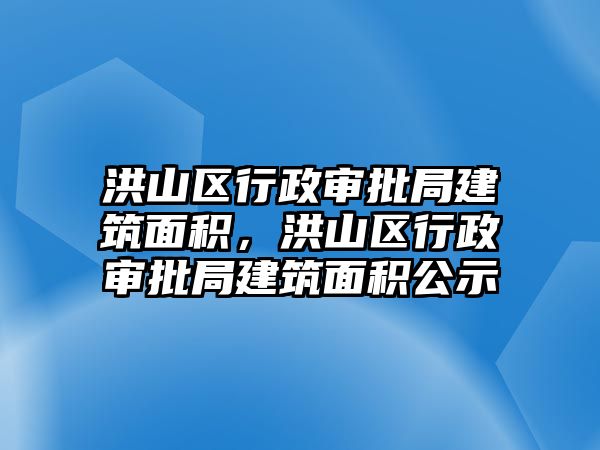 洪山區(qū)行政審批局建筑面積，洪山區(qū)行政審批局建筑面積公示