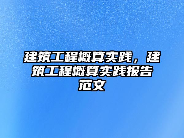 建筑工程概算實踐，建筑工程概算實踐報告范文