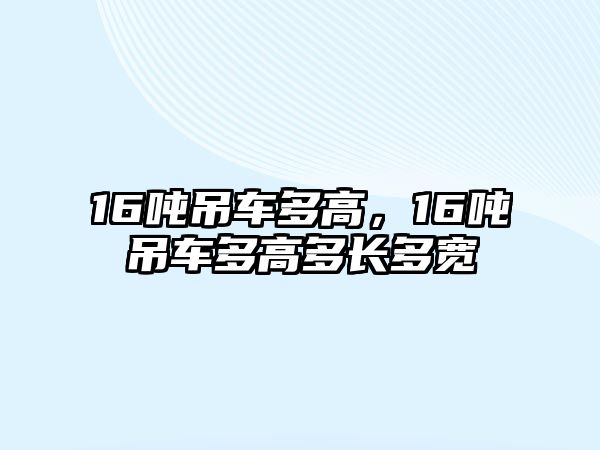 16噸吊車多高，16噸吊車多高多長(zhǎng)多寬