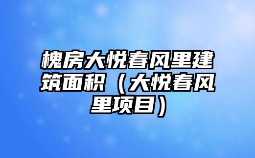 槐房大悅春風里建筑面積（大悅春風里項目）