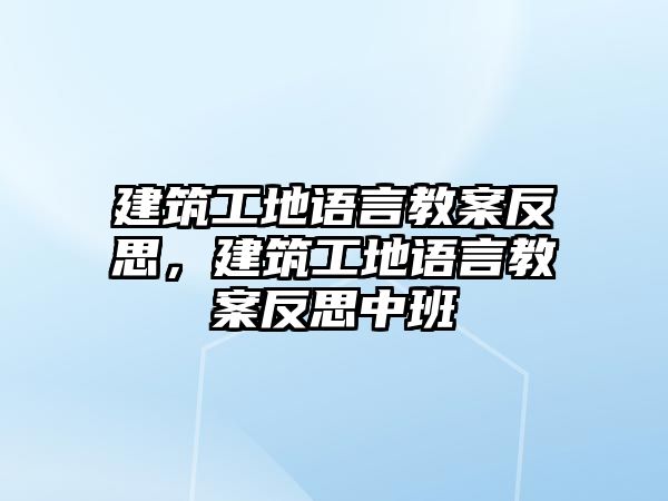 建筑工地語言教案反思，建筑工地語言教案反思中班