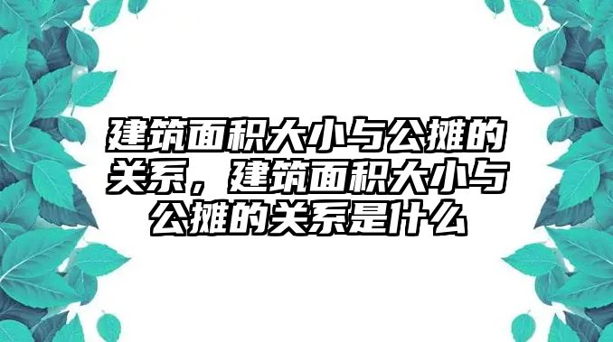 建筑面積大小與公攤的關(guān)系，建筑面積大小與公攤的關(guān)系是什么