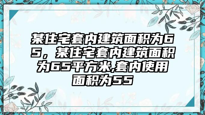 某住宅套內建筑面積為65，某住宅套內建筑面積為65平方米,套內使用面積為55