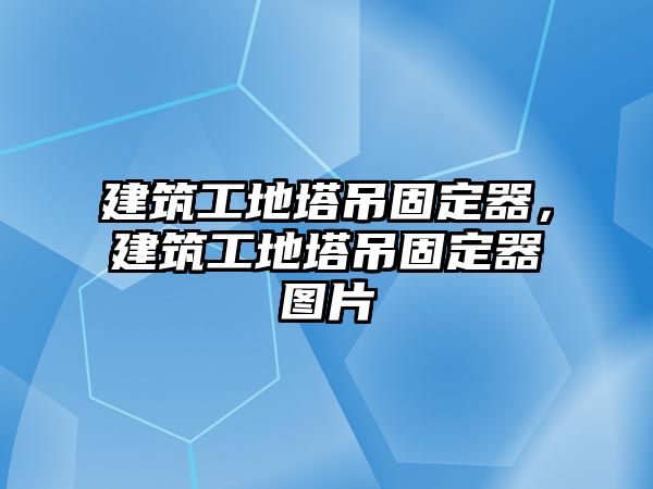 建筑工地塔吊固定器，建筑工地塔吊固定器圖片