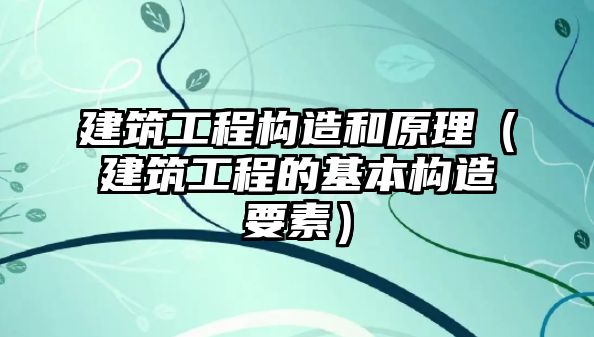 建筑工程構(gòu)造和原理（建筑工程的基本構(gòu)造要素）