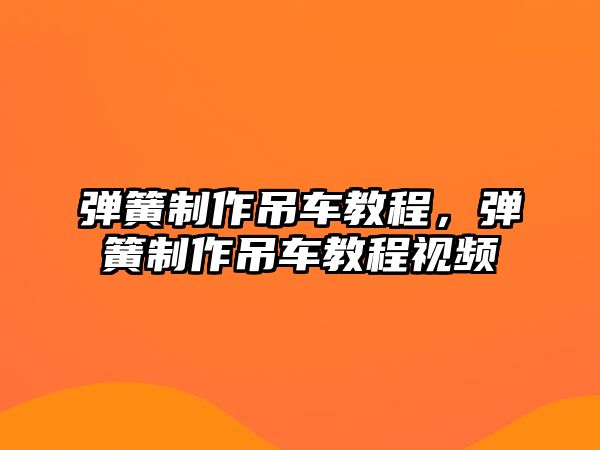 彈簧制作吊車教程，彈簧制作吊車教程視頻