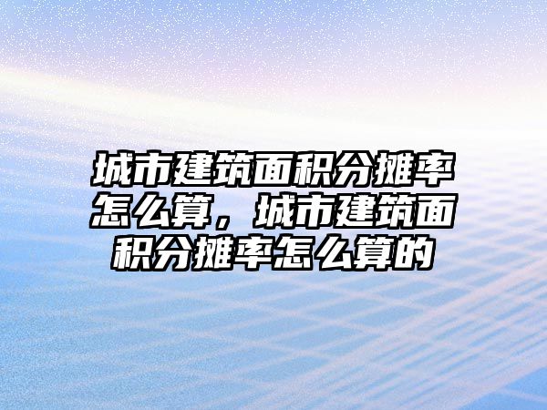 城市建筑面積分?jǐn)偮试趺此悖鞘薪ㄖ娣e分?jǐn)偮试趺此愕? class=