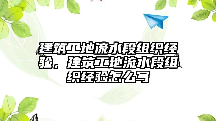 建筑工地流水段組織經驗，建筑工地流水段組織經驗怎么寫