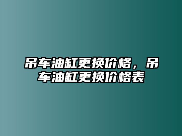 吊車油缸更換價格，吊車油缸更換價格表