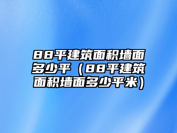 88平建筑面積墻面多少平（88平建筑面積墻面多少平米）