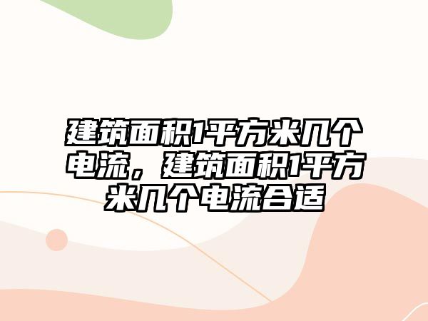 建筑面積1平方米幾個(gè)電流，建筑面積1平方米幾個(gè)電流合適