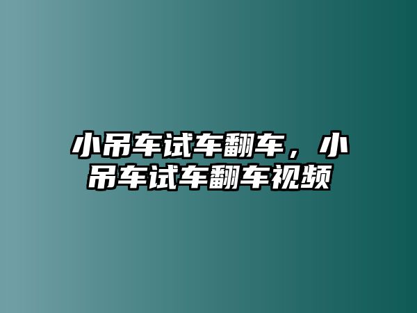 小吊車試車翻車，小吊車試車翻車視頻