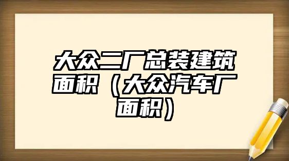 大眾二廠總裝建筑面積（大眾汽車廠面積）