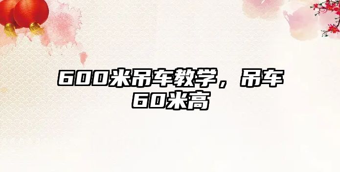 600米吊車(chē)教學(xué)，吊車(chē)60米高