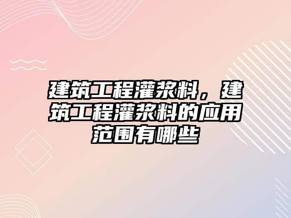 建筑工程灌漿料，建筑工程灌漿料的應(yīng)用范圍有哪些