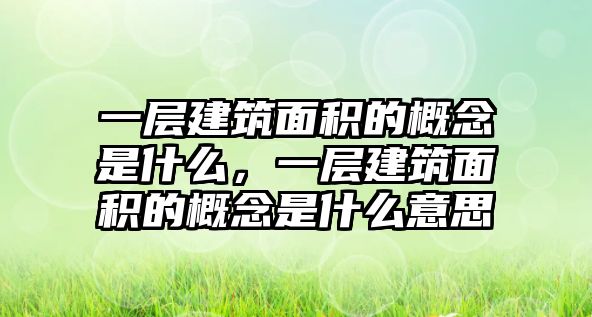 一層建筑面積的概念是什么，一層建筑面積的概念是什么意思