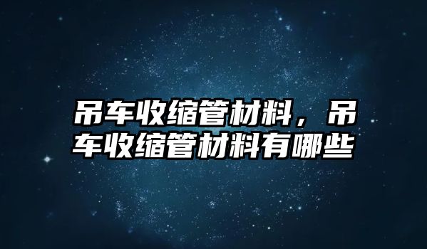 吊車收縮管材料，吊車收縮管材料有哪些