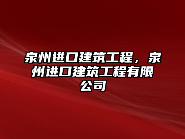 泉州進(jìn)口建筑工程，泉州進(jìn)口建筑工程有限公司