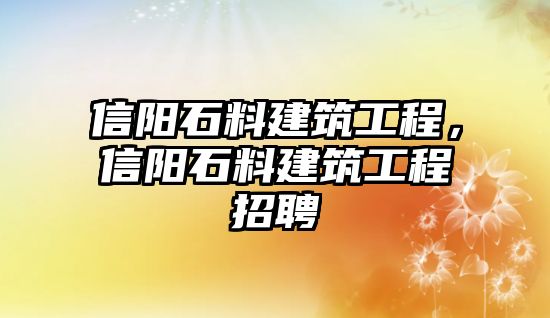 信陽石料建筑工程，信陽石料建筑工程招聘