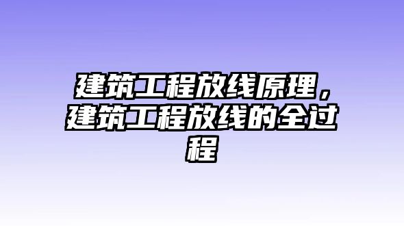 建筑工程放線原理，建筑工程放線的全過程