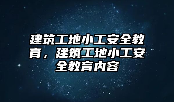 建筑工地小工安全教育，建筑工地小工安全教育內(nèi)容