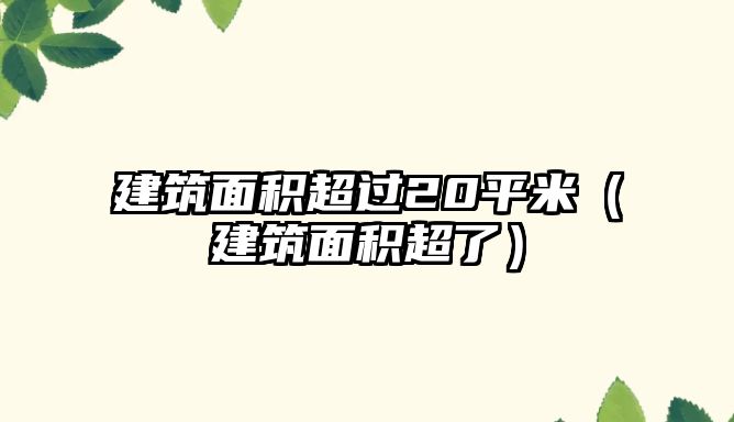 建筑面積超過20平米（建筑面積超了）