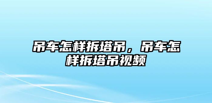 吊車怎樣拆塔吊，吊車怎樣拆塔吊視頻