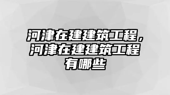 河津在建建筑工程，河津在建建筑工程有哪些