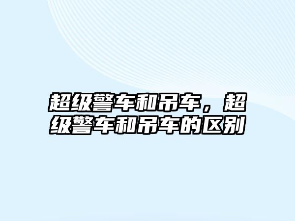 超級(jí)警車和吊車，超級(jí)警車和吊車的區(qū)別