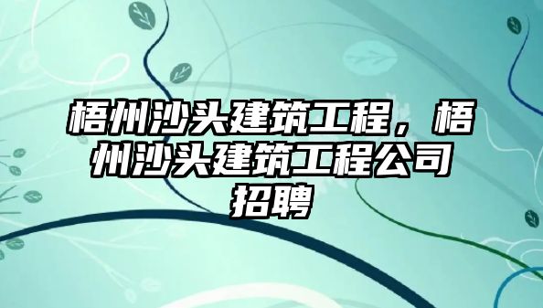 梧州沙頭建筑工程，梧州沙頭建筑工程公司招聘