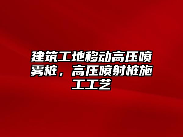 建筑工地移動高壓噴霧樁，高壓噴射樁施工工藝