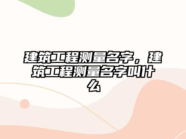 建筑工程測(cè)量名字，建筑工程測(cè)量名字叫什么