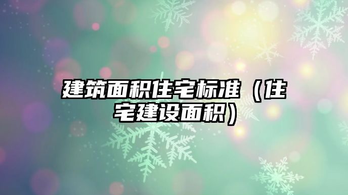 建筑面積住宅標準（住宅建設(shè)面積）