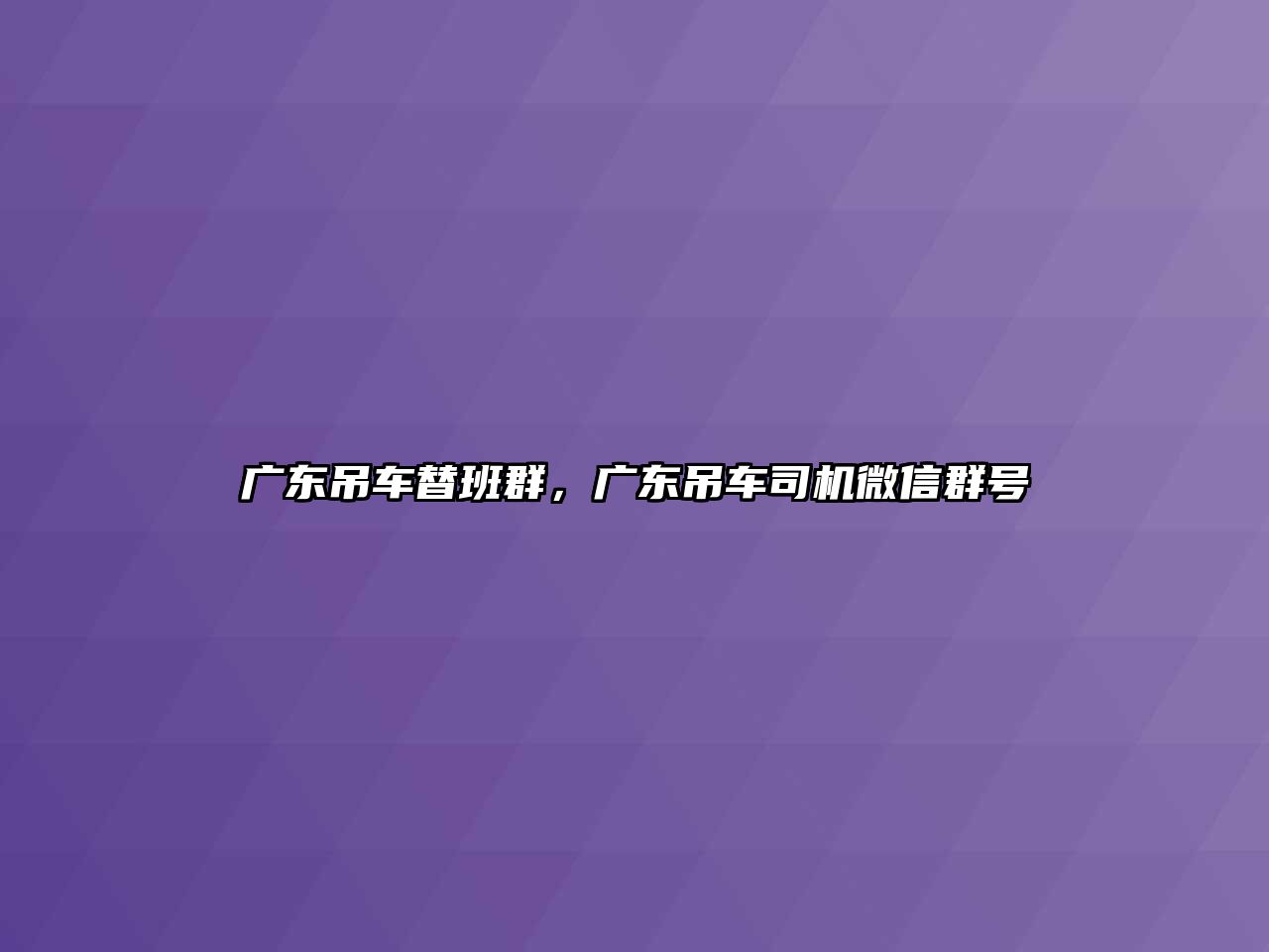 廣東吊車替班群，廣東吊車司機(jī)微信群號