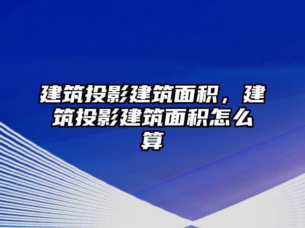 建筑投影建筑面積，建筑投影建筑面積怎么算