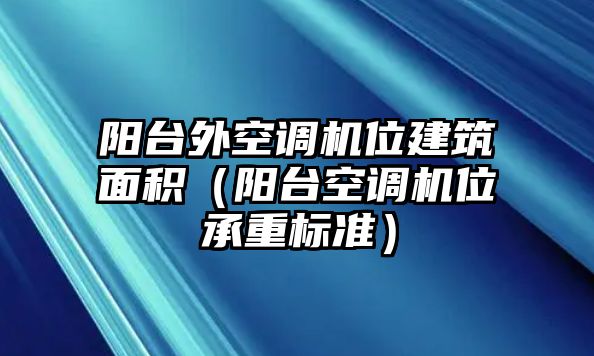 陽臺外空調(diào)機位建筑面積（陽臺空調(diào)機位承重標準）