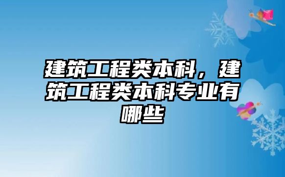 建筑工程類本科，建筑工程類本科專業(yè)有哪些