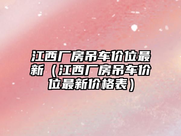 江西廠房吊車價(jià)位最新（江西廠房吊車價(jià)位最新價(jià)格表）