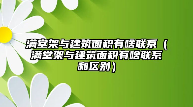 滿堂架與建筑面積有啥聯(lián)系（滿堂架與建筑面積有啥聯(lián)系和區(qū)別）