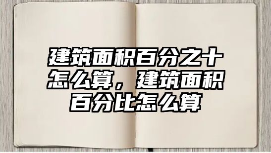 建筑面積百分之十怎么算，建筑面積百分比怎么算